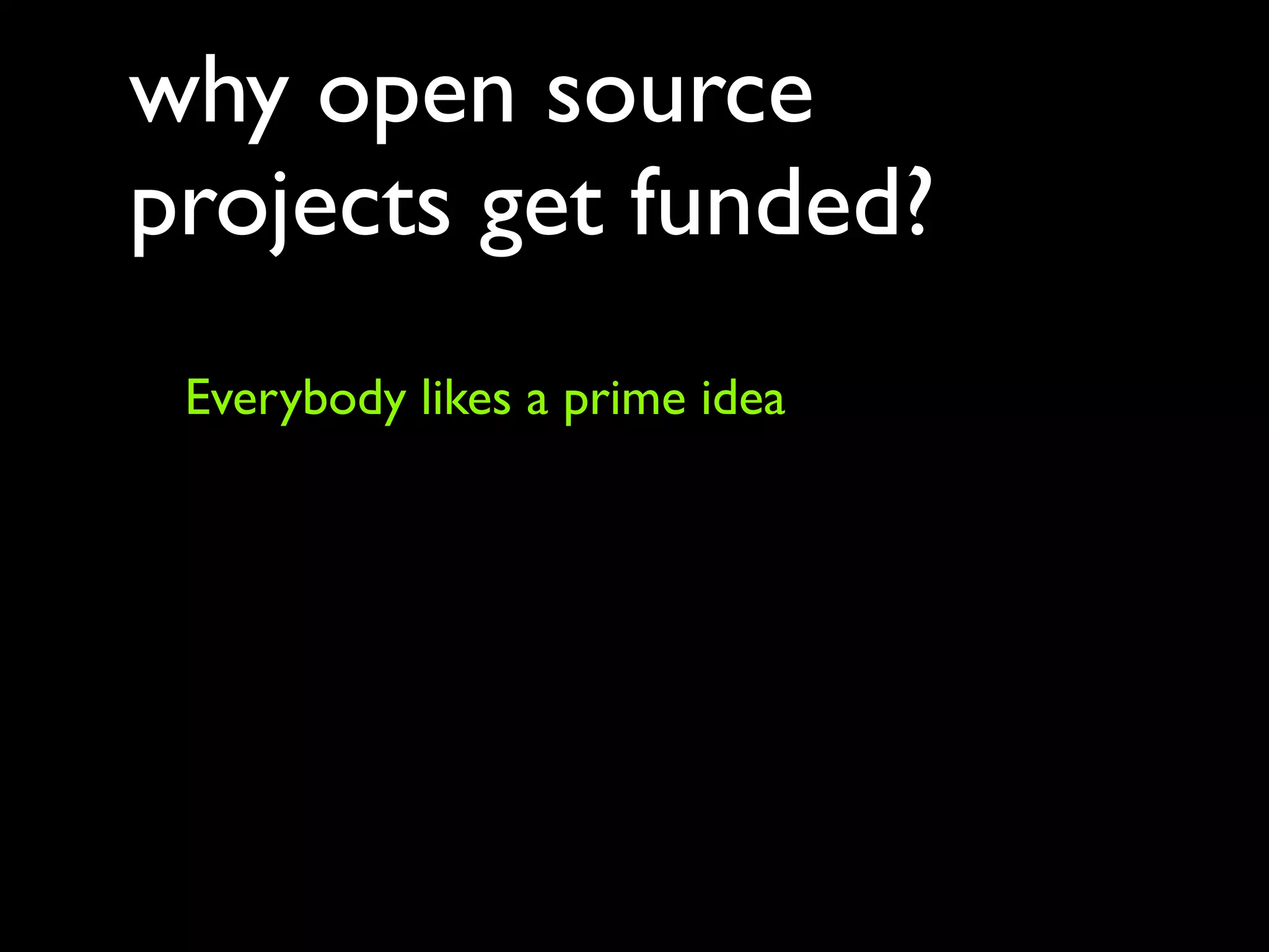 why open source
projects get funded?
 Everybody likes a prime idea
 