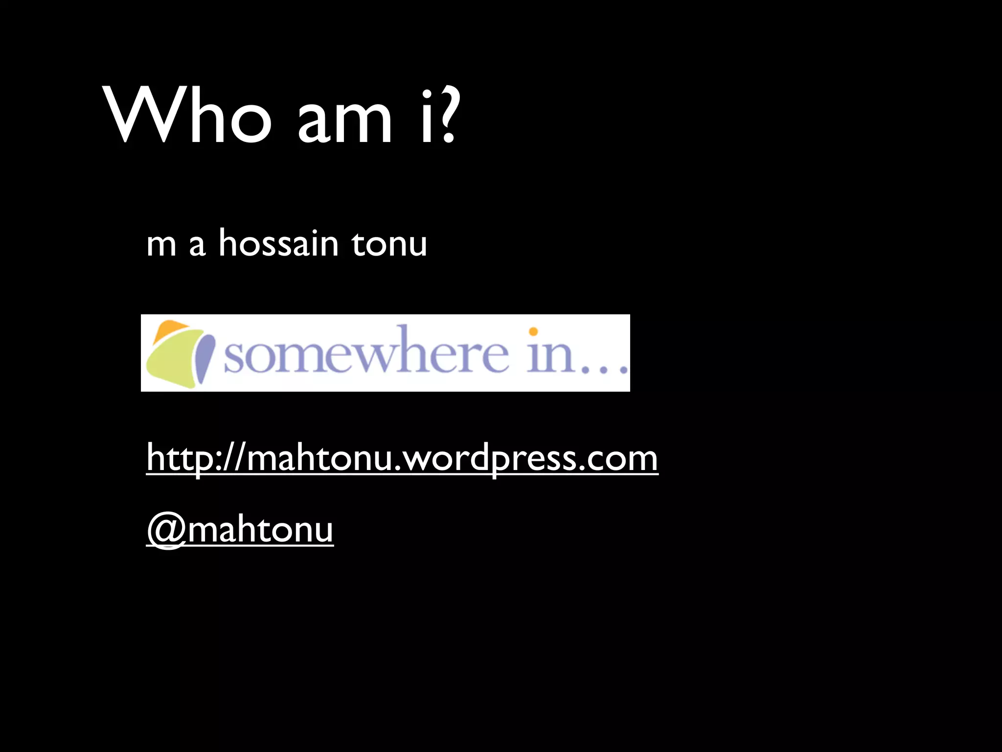 Who am i?
 m a hossain tonu




 http://mahtonu.wordpress.com
 @mahtonu
 
