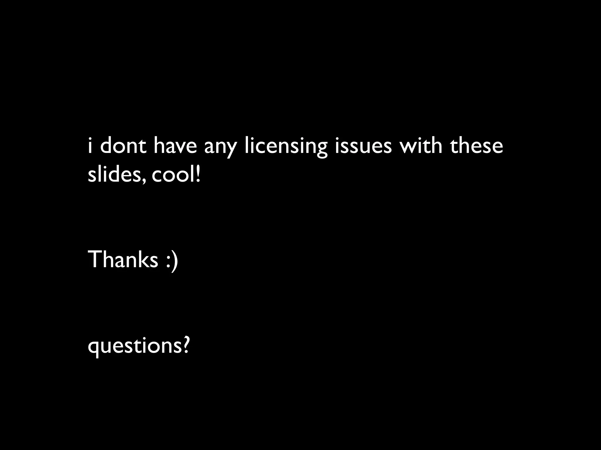i dont have any licensing issues with these
slides, cool!


Thanks :)


questions?
 