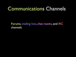 Communications Channels

 Forums, mailing lists, chat rooms, and IRC
 channels
 