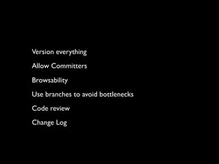 Version everything
Allow Committers
Browsability
Use branches to avoid bottlenecks
Code review
Change Log
 