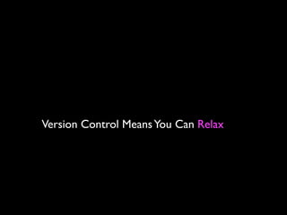 Version Control Means You Can Relax
 