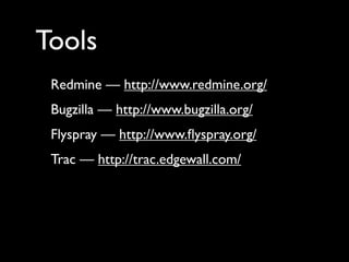 Tools
 Redmine — http://www.redmine.org/
 Bugzilla — http://www.bugzilla.org/
 Flyspray — http://www.ﬂyspray.org/
 Trac — http://trac.edgewall.com/
 