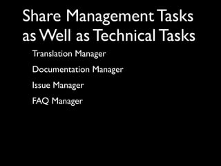 Share Management Tasks
as Well as Technical Tasks
 Translation Manager
 Documentation Manager
 Issue Manager
 FAQ Manager
 