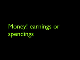 Money! earnings or
spendings
 