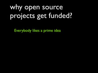 why open source
projects get funded?
 Everybody likes a prime idea
 