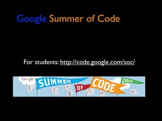 Google Summer of Code



 For students: http://code.google.com/soc/
 