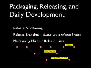 Packaging, Releasing, and
Daily Development
 Release Numbering
 Release Branches - always use a release branch
 Maintaining Multiple Release Lines
 