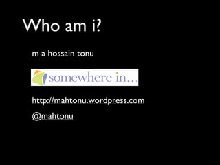 Who am i?
 m a hossain tonu




 http://mahtonu.wordpress.com
 @mahtonu
 