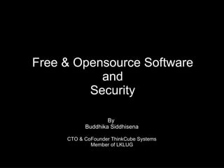 Free & Opensource Software and Security By  Buddhika Siddhisena CTO & CoFounder ThinkCube Systems Member of LKLUG 