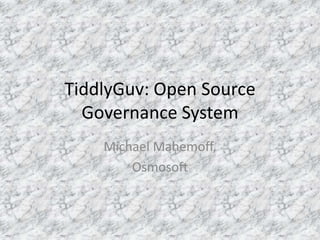 TiddlyGuv: Open Source
  Governance System
    Michael Mahemoff,
        Osmosoft
 