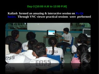 Day-3 [10:00 A.M to 12:00 P.M]

Kailash formed an amazing & interactive session on Py-Qt
basics. Through VNC viewer practical sessions were performed
 