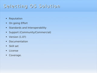 Selecting OS Solution Reputation On going Effort Standards and Interoperability Support (Community/Commercial) Version (1.0?) Documentation Skill set License Coverage. 