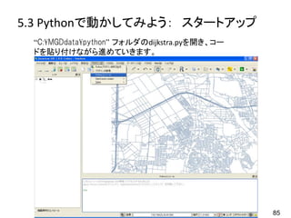 5.3 Pythonで動かしてみよう： スタートアップ
 “C:¥MGDdata¥python” フォルダのdijkstra.pyを開き、コー
 ドを貼り付けながら進めていきます。




                           ...