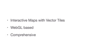 • Interactive Maps with Vector Tiles

• WebGL based

• Comprehensive
 