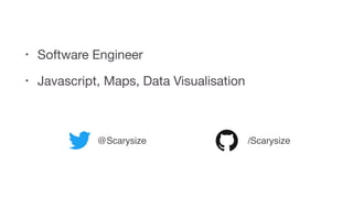 • Software Engineer

• Javascript, Maps, Data Visualisation
@Scarysize /Scarysize
 
