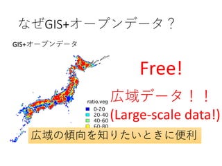なぜGIS+オープンデータ？
Free!
広域データ！！
(Large-scale data!)
広域の傾向を知りたいときに便利
GIS+オープンデータ
 