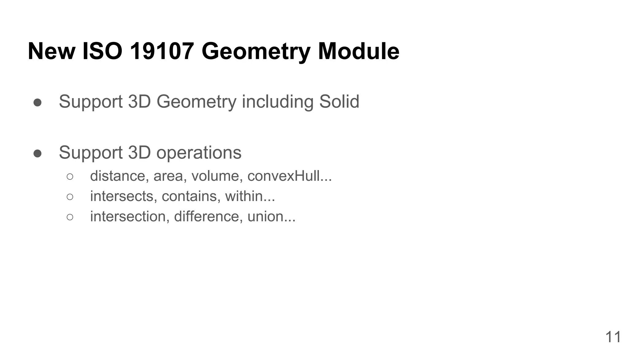 11
New ISO 19107 Geometry Module
● Support 3D Geometry including Solid
● Support 3D operations
○ distance, area, volume, convexHull...
○ intersects, contains, within...
○ intersection, difference, union...
 