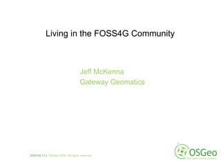 Jeff McKenna Gateway Geomatics Living in the FOSS4G Community 2009-05-13 |   OSGeo 2009. All rights reserved 