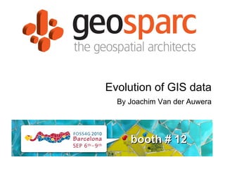 Evolution of GIS data booth # 12 By Joachim Van der Auwera 