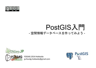 PostGIS入門
- 空間情報データベースを作ってみよう -
FOSS4G 2014 Hokkaido
jp.foss4g.hokkaido@gmail.com
 