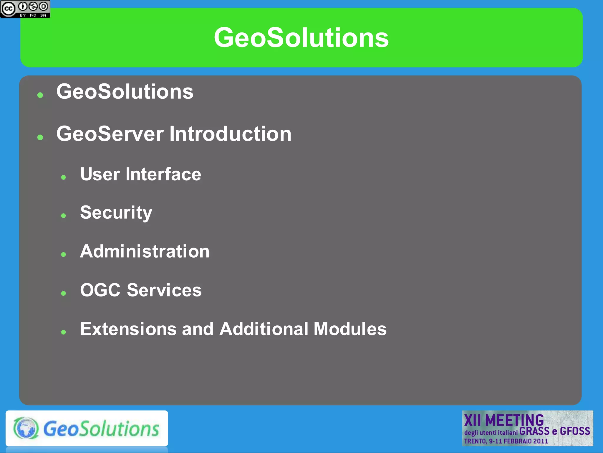 GeoSolutions
   GeoSolutions
   GeoServer Introduction
       User Interface

       Security

       Administration

       OGC Services

       Extensions and Additional Modules
 
