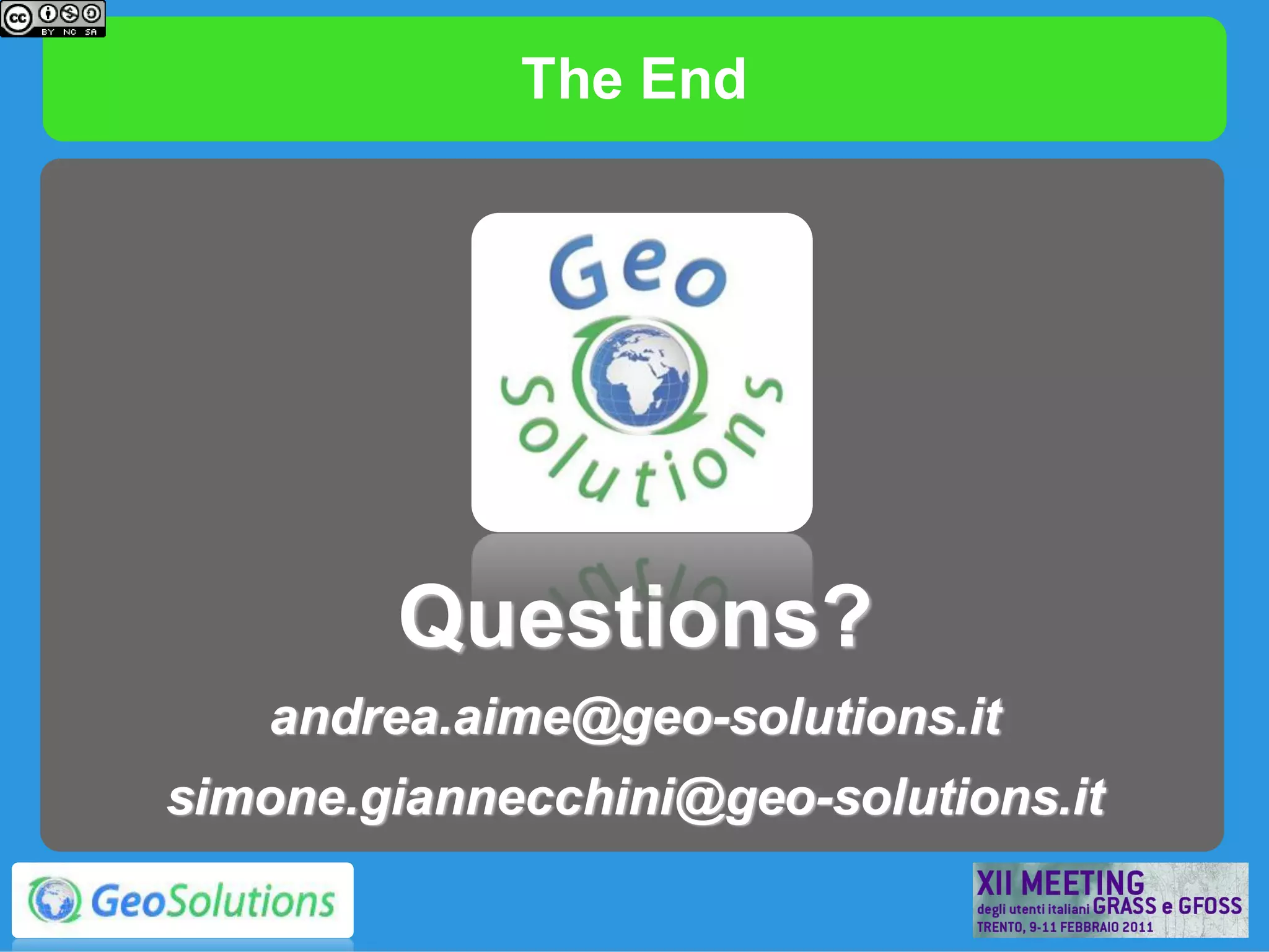 The End




        Questions?
   andrea.aime@geo-solutions.it
simone.giannecchini@geo-solutions.it
 