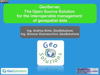 GeoServer,
     The Open Source Solution
for the interoperable management
          of geospatial data

      Ing. Andrea Aime, GeoSolutions
 Ing. Simone Giannecchini, GeoSolutions
 