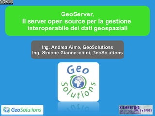 GeoServer,
Il server open source per la gestione
   interoperabile dei dati geospaziali

        Ing. Andrea Aime, GeoSolutions
   Ing. Simone Giannecchini, GeoSolutions
 