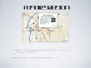 Feature Selection var marker = new L.Marker( new L.LatLng(  39.74, -104.98  ), { icon: new Foss4gIcon() } ); marker.bindPopup( “<h2>The Conference</h2>....” ); 