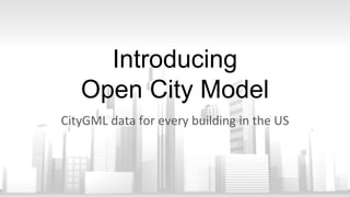 Introducing
Open City Model
CityGML data for every building in the US
 