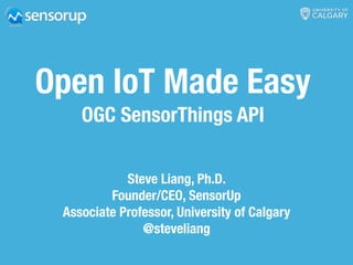 Open IoT Made Easy
OGC SensorThings API
Steve Liang, Ph.D.
Founder/CEO, SensorUp
Associate Professor, University of Calgary
@steveliang
 