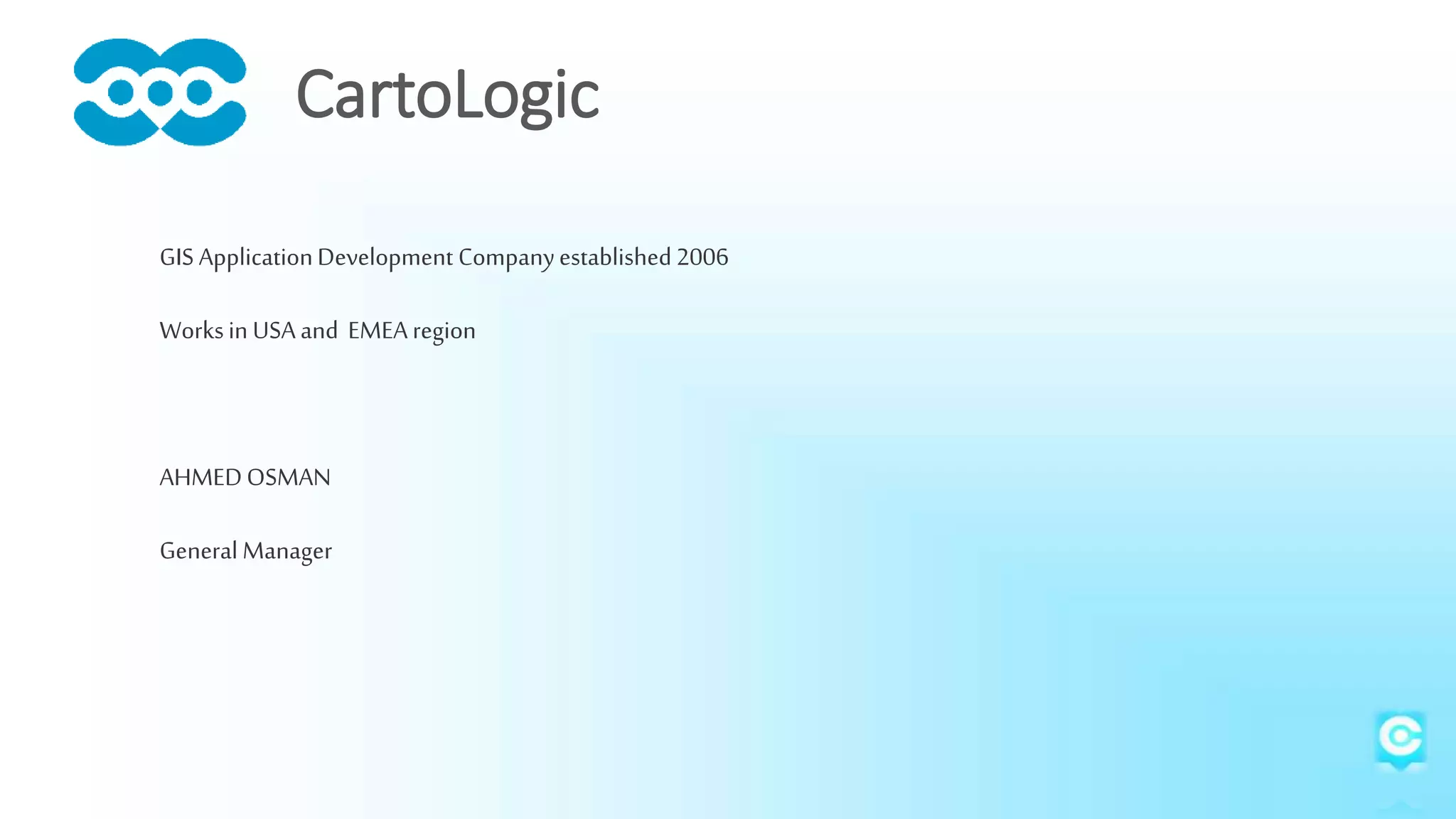 GIS ApplicationDevelopment Companyestablished2006
Worksin USAand EMEAregion
AHMEDOSMAN
General Manager
CartoLogic
 