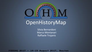 FOSS4G 2017 – 14-19 August 2017, Boston
OpenHistoryMap
Silvia Bernardoni
Marco Montanari
Raffaele Trojanis
 