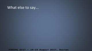FOSS4G 2017 – 14-19 August 2017, Boston
What else to say...
 