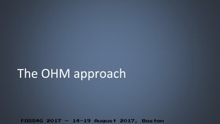FOSS4G 2017 – 14-19 August 2017, Boston
The OHM approach
 
