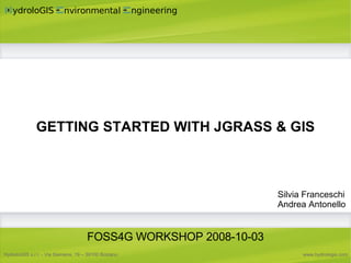 GETTING STARTED WITH JGRASS & GIS Silvia Franceschi Andrea Antonello FOSS4G WORKSHOP 2008-10-03 