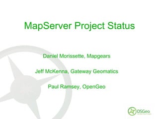 MapServer Project Status Daniel Morissette, Mapgears Jeff McKenna, Gateway Geomatics Paul Ramsey, OpenGeo 