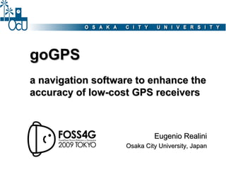 goGPS
a navigation software to enhance the
accuracy of low-cost GPS receivers



                            Eugenio Realini
                   Osaka City University, Japan
 