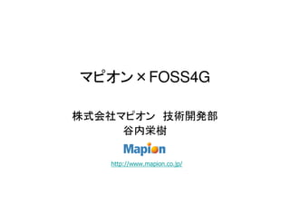 マピオン×FOSS4G

株式会社マピオン 技術開発部
     谷内栄樹

   http://www.mapion.co.jp/
 
