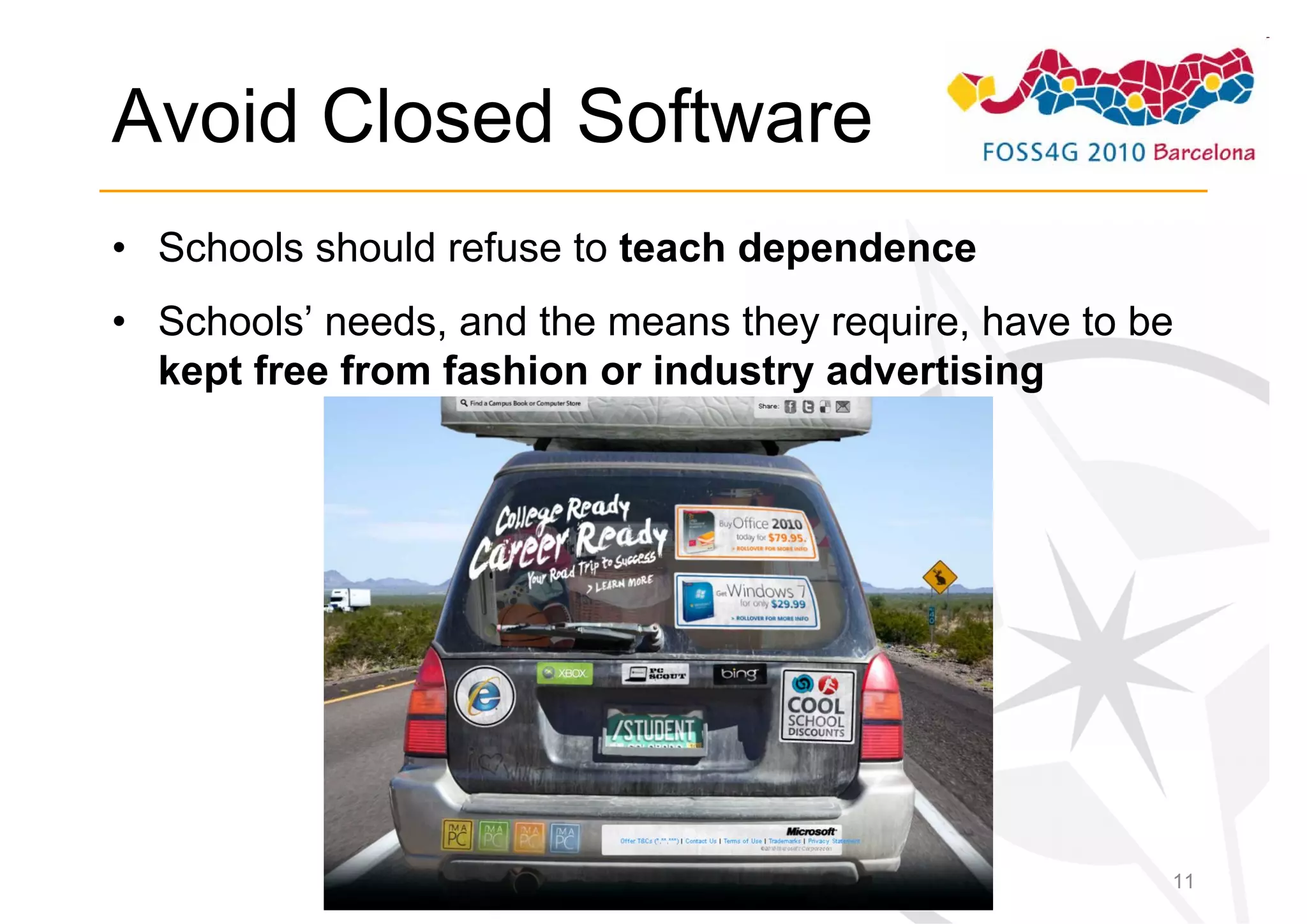 Avoid Closed Software
• Schools should refuse to teach dependence
• Schools’ needs, and the means they require, have to be
  kept free from fashion or industry advertising




                                                       11
 