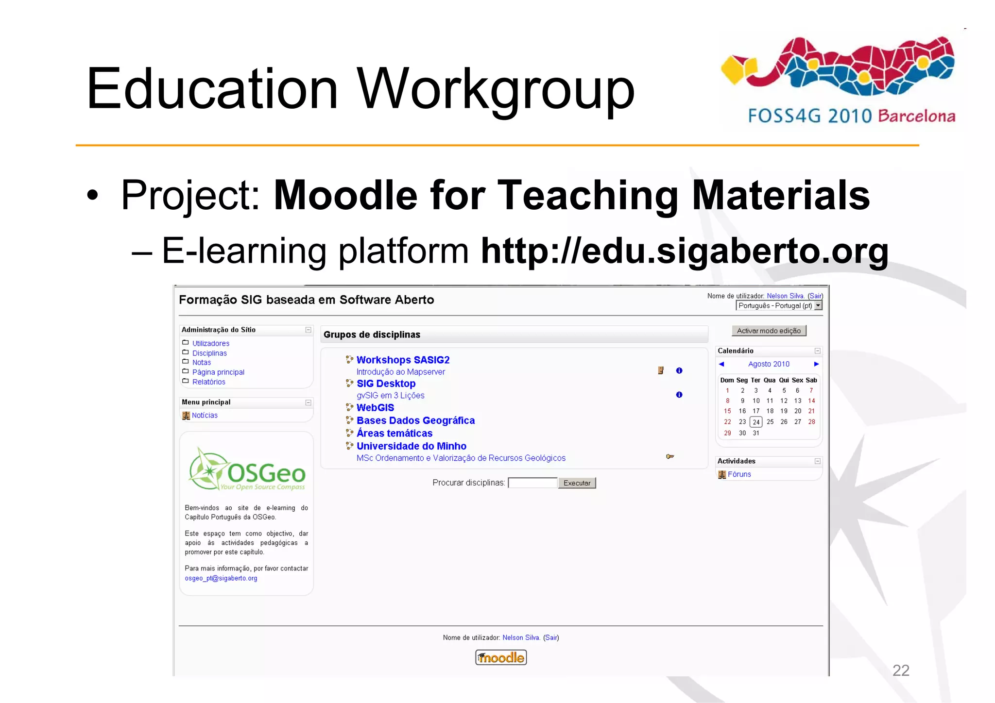 Education Workgroup
• Project: Moodle for Teaching Materials
  – E-learning platform http://edu.sigaberto.org




                                                   22
 
