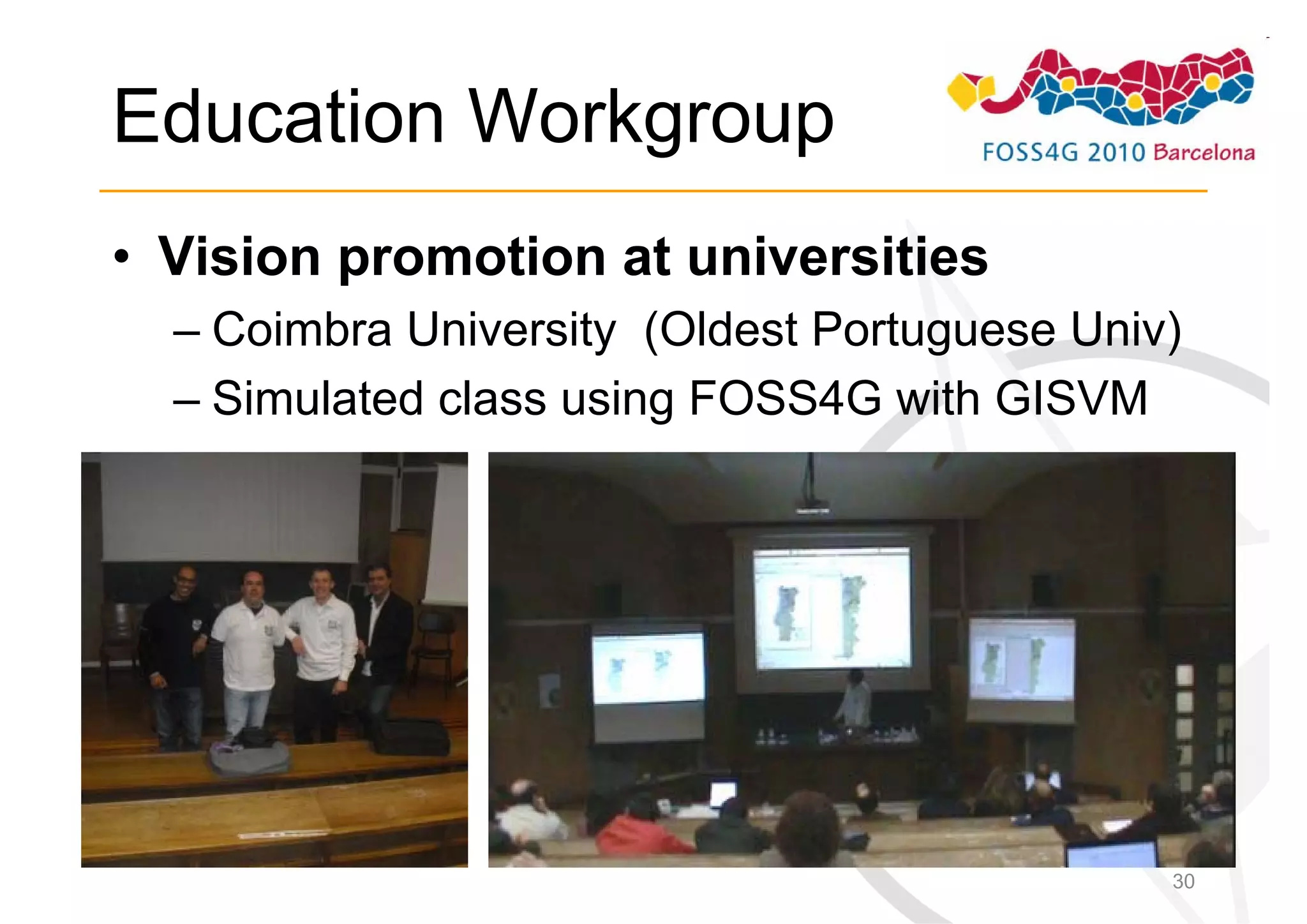 Education Workgroup
• Vision promotion at universities
  – Coimbra University (Oldest Portuguese Univ)
  – Simulated class using FOSS4G with GISVM




                                              30
 
