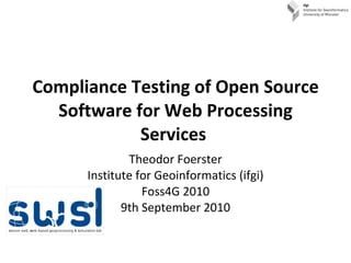 Compliance Testing of Open Source Software for Web Processing Services  Theodor Foerster Institute for Geoinformatics (ifgi) Foss4G 2010 9th September 2010 