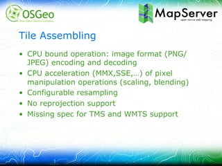 Tile Assembling
•  CPU bound operation: image format (PNG/
   JPEG) encoding and decoding
•  CPU acceleration (MMX,SSE,…) ...