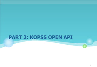 PART 2: KOPSS OPEN API
10
 