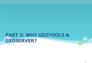 PART 3: WHY GEOTOOLS &
GEOSERVER?
20
 