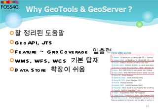 잘 정리된 도움말
Ge oAPI, JTS
Fe ature Grid C ove rage~ 입출력
WMS , WFS , WC S 기본 탑재
D ata S tore 확장이 쉬움
22
 