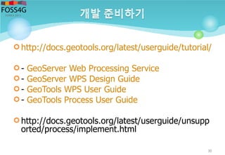  http://docs.geotools.org/latest/userguide/tutorial/quic
 - GeoServer Web Processing Service
 - GeoServer WPS Design Guide
 - GeoTools WPS User Guide
 - GeoTools Process User Guide
 http://docs.geotools.org/latest/userguide/unsupp
orted/process/implement.html
30
 