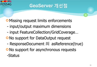Missing request limits enforcements
- input/output maximum dimensions
- input FeatureCollection/GridCoverage…
No support for DataOutput request
- ResponseDocument 의 asReference(true)
No support for asynchronous requests
-Status
38
 
